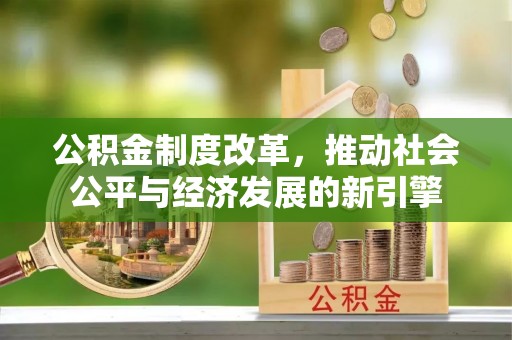 楠梓公积金制度改革，推动社会公平与经济发展的新引擎