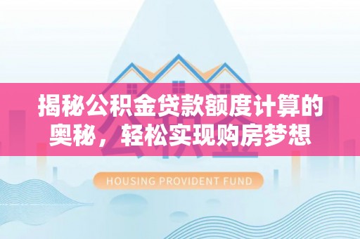 楠梓揭秘公积金贷款额度计算的奥秘，轻松实现购房梦想