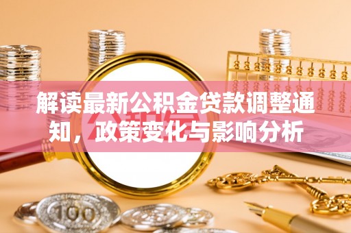 楠梓解读最新公积金贷款调整通知，政策变化与影响分析