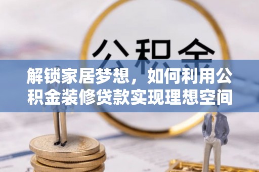 楠梓解锁家居梦想，如何利用公积金装修贷款实现理想空间