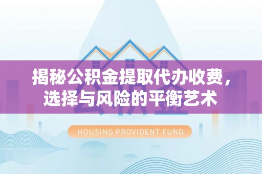 楠梓揭秘公积金提取代办收费，选择与风险的平衡艺术