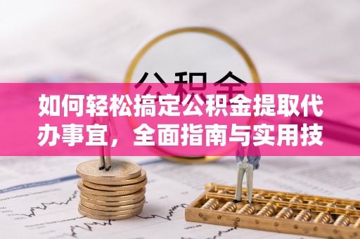 楠梓如何轻松搞定公积金提取代办事宜，全面指南与实用技巧