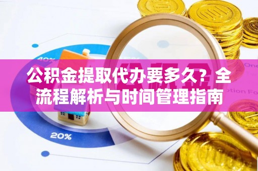 楠梓公积金提取代办要多久？全流程解析与时间管理指南
