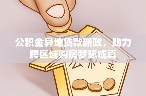 楠梓公积金异地贷款新政，助力跨区域购房梦想成真