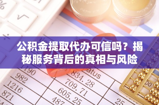 楠梓公积金提取代办可信吗？揭秘服务背后的真相与风险