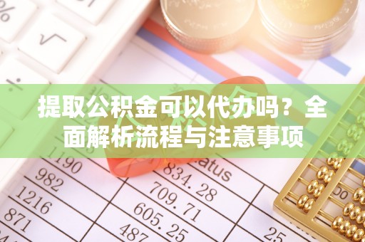 楠梓提取公积金可以代办吗？全面解析流程与注意事项