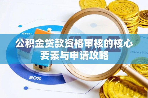 楠梓公积金贷款资格审核的核心要素与申请攻略