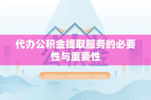 楠梓代办公积金提取服务的必要性与重要性