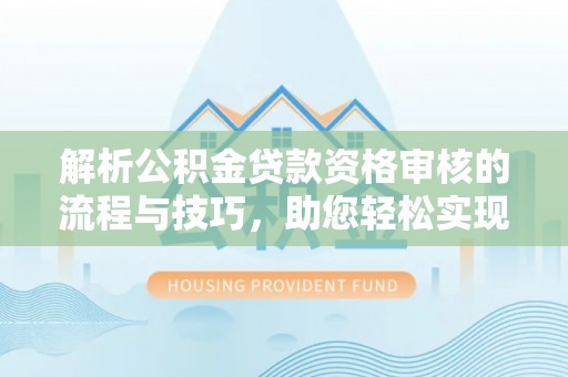 楠梓解析公积金贷款资格审核的流程与技巧，助您轻松实现购房梦