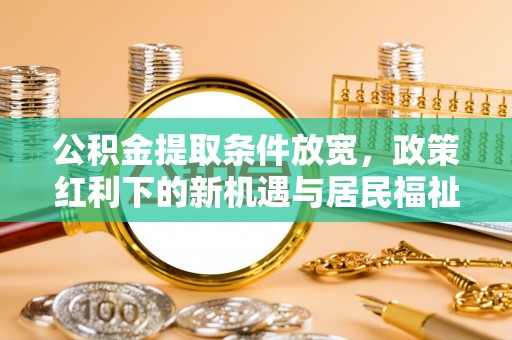 楠梓公积金提取条件放宽，政策红利下的新机遇与居民福祉提升