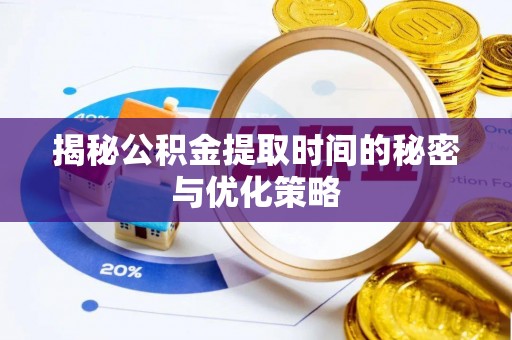 楠梓揭秘公积金提取时间的秘密与优化策略