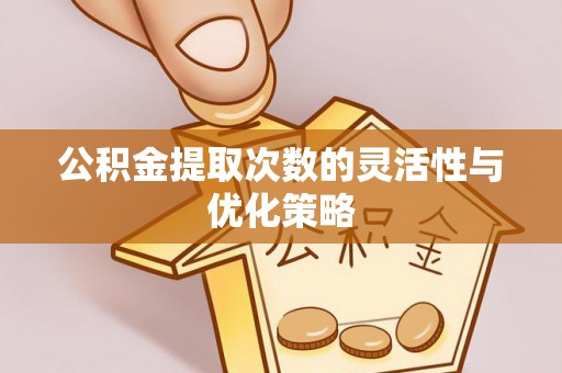 楠梓公积金提取次数的灵活性与优化策略