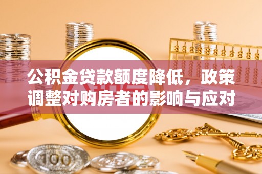 楠梓公积金贷款额度降低，政策调整对购房者的影响与应对策略