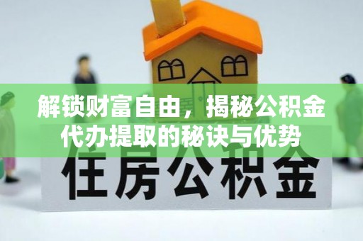 楠梓解锁财富自由，揭秘公积金代办提取的秘诀与优势