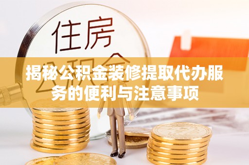 楠梓揭秘公积金装修提取代办服务的便利与注意事项
