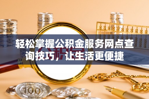 楠梓轻松掌握公积金服务网点查询技巧，让生活更便捷