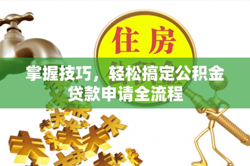 楠梓掌握技巧，轻松搞定公积金贷款申请全流程