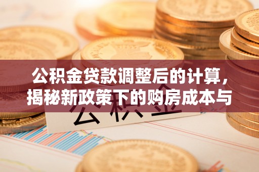 楠梓公积金贷款调整后的计算，揭秘新政策下的购房成本与规划