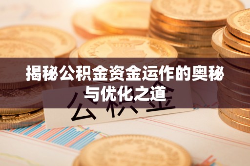 楠梓揭秘公积金资金运作的奥秘与优化之道