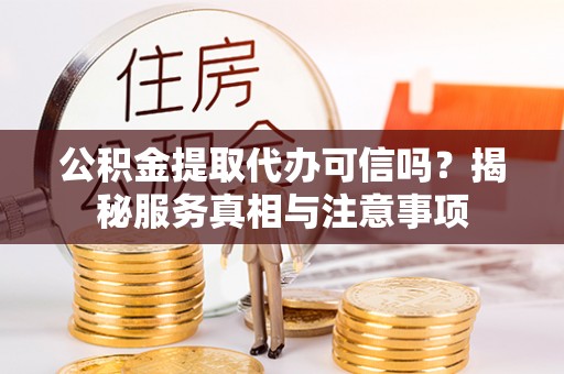楠梓公积金提取代办可信吗？揭秘服务真相与注意事项