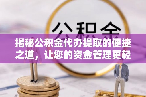 楠梓揭秘公积金代办提取的便捷之道，让您的资金管理更轻松
