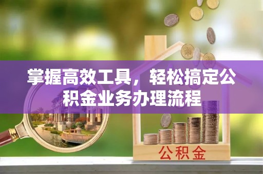 楠梓掌握高效工具，轻松搞定公积金业务办理流程
