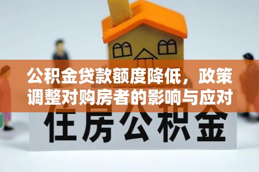 楠梓公积金贷款额度降低，政策调整对购房者的影响与应对策略
