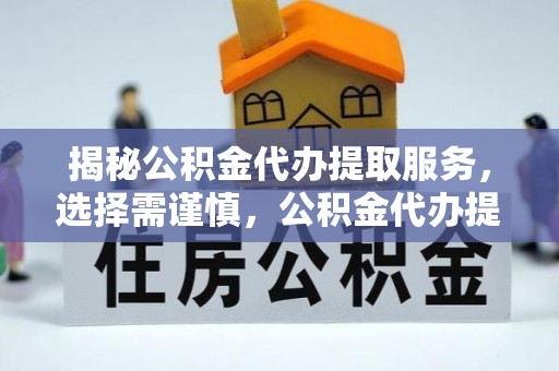 楠梓揭秘公积金代办提取服务，选择需谨慎，公积金代办提取靠谱吗？