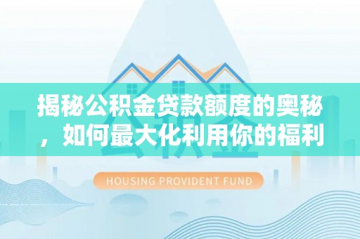 楠梓揭秘公积金贷款额度的奥秘，如何最大化利用你的福利？