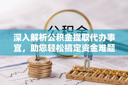楠梓深入解析公积金提取代办事宜，助您轻松搞定资金难题