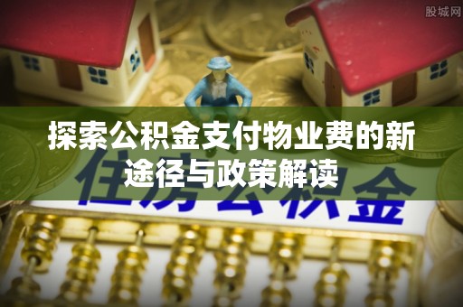 楠梓探索公积金支付物业费的新途径与政策解读