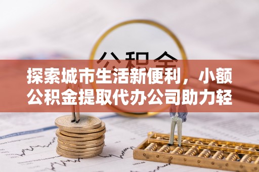楠梓探索城市生活新便利，小额公积金提取代办公司助力轻松理财