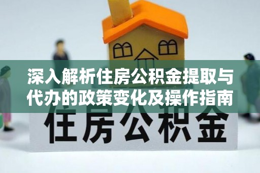 楠梓深入解析住房公积金提取与代办的政策变化及操作指南