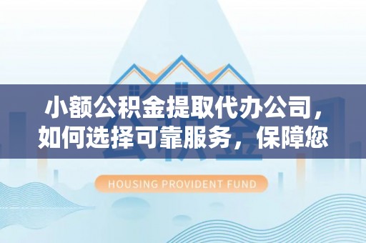 楠梓小额公积金提取代办公司，如何选择可靠服务，保障您的资金安全