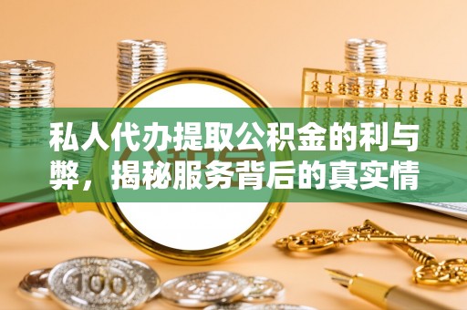 楠梓私人代办提取公积金的利与弊，揭秘服务背后的真实情况
