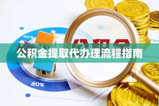 楠梓公积金提取代办理流程指南
