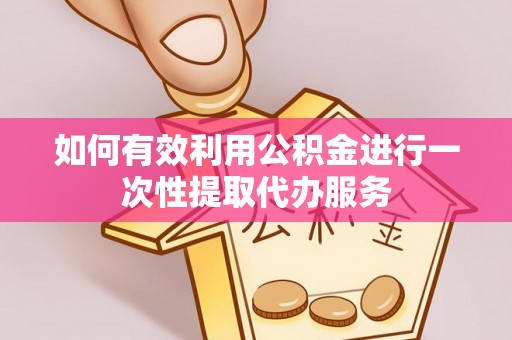 楠梓如何有效利用公积金进行一次性提取代办服务
