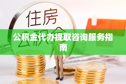 楠梓公积金代办提取咨询服务指南