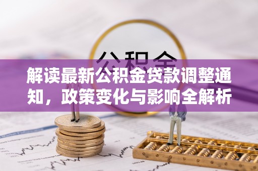 楠梓解读最新公积金贷款调整通知，政策变化与影响全解析