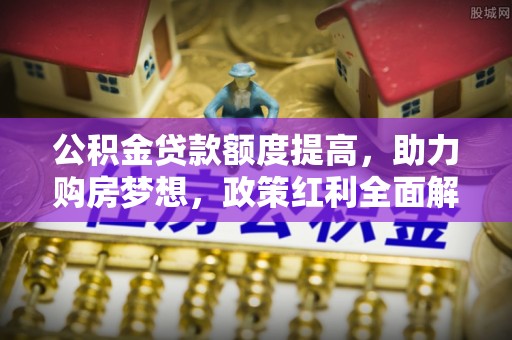 楠梓公积金贷款额度提高，助力购房梦想，政策红利全面解析