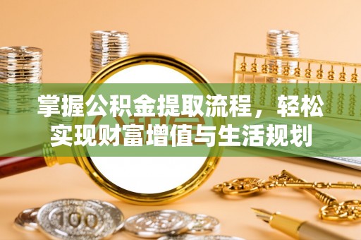 楠梓掌握公积金提取流程，轻松实现财富增值与生活规划