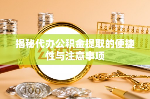 楠梓揭秘代办公积金提取的便捷性与注意事项