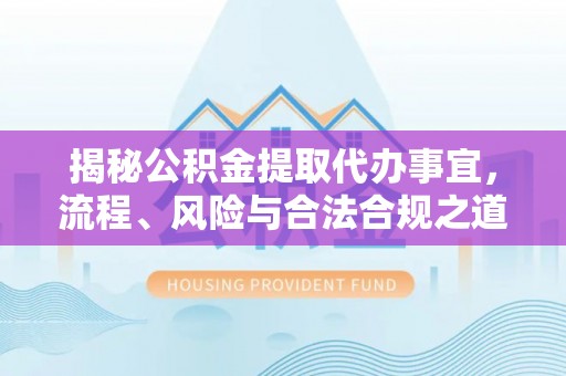 楠梓揭秘公积金提取代办事宜，流程、风险与合法合规之道
