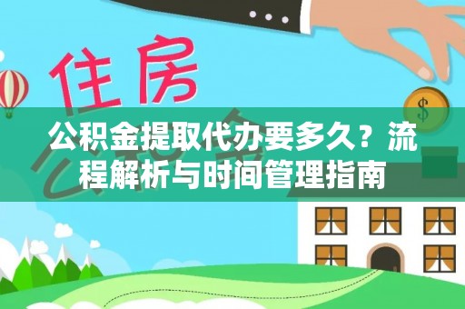 楠梓公积金提取代办要多久？流程解析与时间管理指南