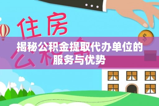 楠梓揭秘公积金提取代办单位的服务与优势