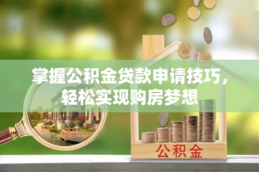 楠梓掌握公积金贷款申请技巧，轻松实现购房梦想