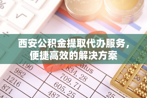 楠梓西安公积金提取代办服务，便捷高效的解决方案