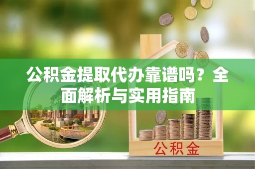楠梓公积金提取代办靠谱吗？全面解析与实用指南