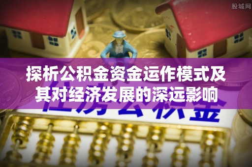 楠梓探析公积金资金运作模式及其对经济发展的深远影响