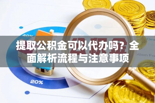 楠梓提取公积金可以代办吗？全面解析流程与注意事项